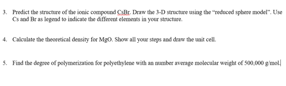 3. Predict the structure of the ionic compound CsBr. Draw the 3-D structure using the “reduced sphere model”. Use Cs and Br a