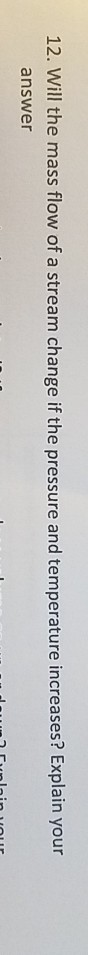 12. Will the mass flow of a stream change if the pressure and temperature increases? Explain your answer d unloin voir