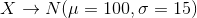 X\to N(\mu=100,\sigma=15)