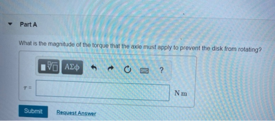 Part A What is the magnitude of the torque that the axle must apply to prevent the disk from rotating? IVO AQ ? TE Nm Submit