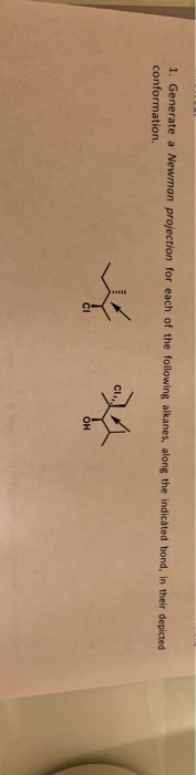 1. Generate a Newman projection for each of the following alkanes, along the indicated bond, in their depicted conformation.