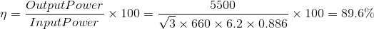 \eta=\frac{Output Power}{Input Power}\times 100=\frac{5500}{\sqrt{3}\times660\times 6.2\times 0.886}\times 100=89.6\%