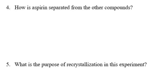 4. How is aspirin separated from the other compounds? 5. What is the purpose of recrystallization in this experiment?