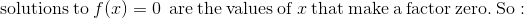 \mathrm{solutions\:to\:}f(x)=0\:\mathrm{\:are\:the\:values\:of\:}x\mathrm{\:that\:make\:a\:factor\:zero.\:So:}