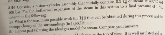 ice, take us 3.26 Consider a piston-cylinder assembly that initially contains 0.5 kg of steam at 400C 100 bar. For the isothe