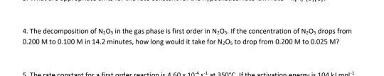 4. The decomposition of N2Os in the gas phase is first order in N Os. If the concentration of N,O, drops from 0.200 M to 0.10