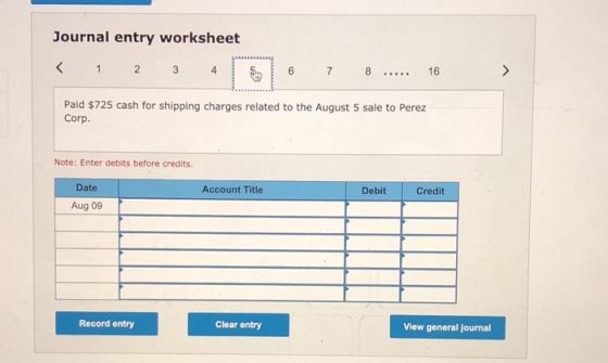 Journal entry worksheet < 1 2. 3 6 7 8 16 Paid $725 cash for shipping charges related to the August 5 sale to Perez Corp. Not