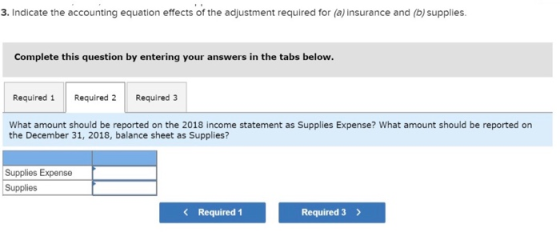 3. Indicate the accounting equation effects of the adjustment required for (a) insurance and (b) supplies. Complete this ques