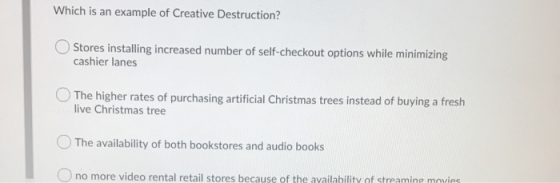 Which is an example of Creative Destruction? Stores installing increased number of self-checkout options while minimizing cas