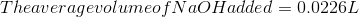 The average volume of NaOH added = 0.0226 L