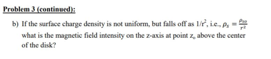 Problem 3 (continued): b) If the surface charge density is not uniform, but falls off as 1/r, i.e., Ps - what is the magnetic