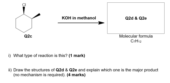 KOH in methanol Q2d & Q2e Q2c Molecular formula C7H12 i) What type of reaction is this? (1 mark) ii) Draw the structures of Q