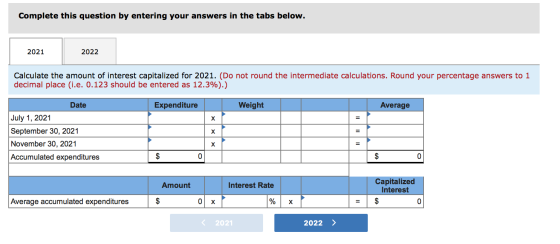 Complete this question by entering your answers in the tabs below. 2021 2022 Calculate the amount of interest capitalized for