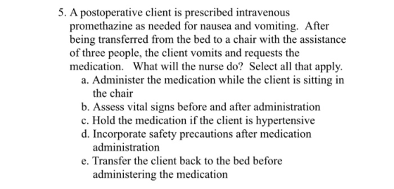 5. A postoperative client is prescribed intravenous promethazine as needed for nausea and vomiting. After being transferred f