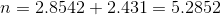 n = 2.8542 + 2.431 = 5.2852