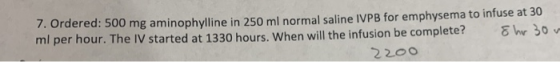 7. Ordered: 500 mg aminophylline in 250 ml normal saline IVPB for emphysema to infuse at 30 ml per hour. The IV started at 13