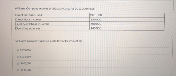 Williams Company reports production costs for 2012 as follows: Direct materials used $375,000 Direct labor incurred 250,000 F