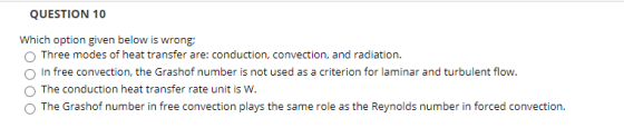 QUESTION 10 Which option given below is wrong Three modes of heat transfer are: conduction, convection, and radiation. In fre