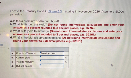 Locate the Treasury bond in Figure 6.3 maturing in November 2026. Assume a $1,000 par value. a. Is this a premium or discount