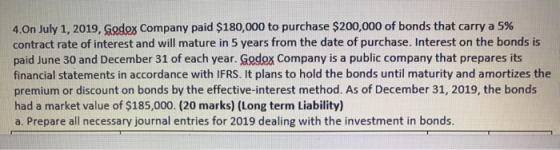 4.On July 1, 2019, Godex Company paid $180,000 to purchase $200,000 of bonds that carry a 5% contract rate of interest and wi