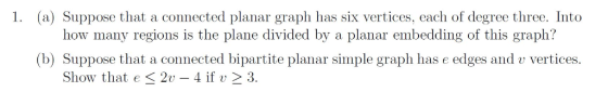 (a) Suppose that a connected planar graph has six vertices, each of degree three. Into how many regions is the plane divided