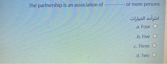 The partnership is an association of or more persons اختر أحد الخيارات .a. Four o .b. Five O .C. Three o .d. Two O