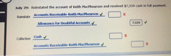 July 29: Reinstated the account of Keith MacPhearson and received $7,530 cash in full payment. х Accounts Receivable-Keith Ma