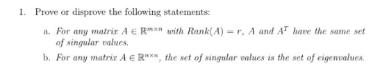 1. Prove or disprove the following statements: a. For any matrix A € Rmxn with Rank(A) = r, A and AT have the same set of sin