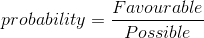 probability=\frac{ Favourable }{ Possible }