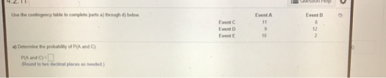 4.2.1 Sep Use the contingency table to complete parts a) through d) below Event A Event B Event Event D Event E a) Determine