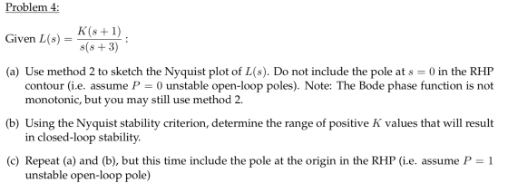 Problem 4: Given L(s) = K(8 + 1) s(s+3) (a) Use method 2 to sketch the Nyquist plot of L(s). Do not include the pole at s = 0