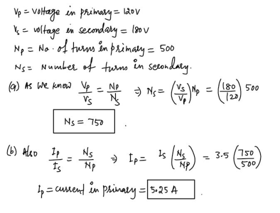 Vp = Voltage in primary = 120v 1s = voltage en secondary = 180 v Np = No. of turns én primary = 500 Ns = number of turns in s
