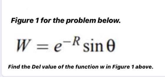 Figure 1 for the problem below. W = e-R sin e Find the Del value of the function w in Figure 1 above.
