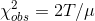 \chi ^2 _{obs} = 2T / \mu