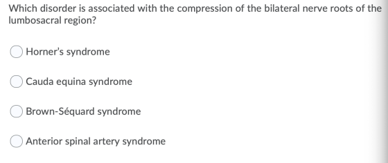 Which disorder is associated with the compression of the bilateral nerve roots of the lumbosacral region? O Horners syndrome