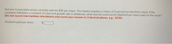 Vulcano Corporation stock currently sells for $76 per share. The market requires a return of 9 percent on the firms stock. I