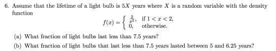 6. Assume that the lifetime of a light bulb is 5X years where X is a random variable with the density function if 1 2, otherw