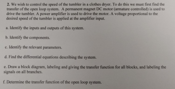 2. We wish to control the speed of the tumbler in a clothes dryer. To do this we must first find the transfer of the open loo