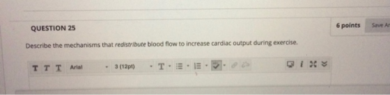 QUESTION 25 6 points Save As Describe the mechanisms that redistribute blood flow to increase cardiac output during exercise.