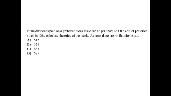 3. If the dividends paid on a preferred stock issue are $3 per share and the cost of preferred stock is 12%, calculate the pr