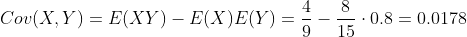 Cov(X,Y)=E(XY)-E(X)E(Y)=\frac{4}{9}-\frac{8}{15}\cdot 0.8=0.0178