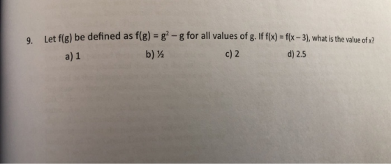 et fle) be defined as f(g) = g? -g for all values of g. If f(x) = f(x-3), what is the value of x? a) 1 b) c) 2 d) 2.5
