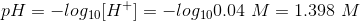 pH = -log10[H+] = -log100.04 M = 1.398 M