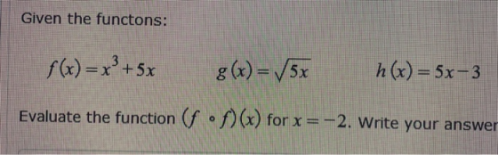 Given the functons: f(x)=xº+5x g(x)=5x h(x) = 5x-3 Evaluate the function (f •)(r) for x =-2. Write your answer