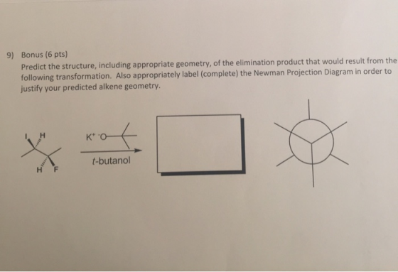 9) Bonus (6 pts) Predict the structure, including appropriate geometry, of the elimination product that would result from the