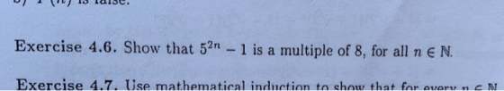 Exercise 4.6. Show that 52n - 1 is a multiple of 8, for all n N Exercise 4.7. Use mathematical indnetinn tn chnw that far ata