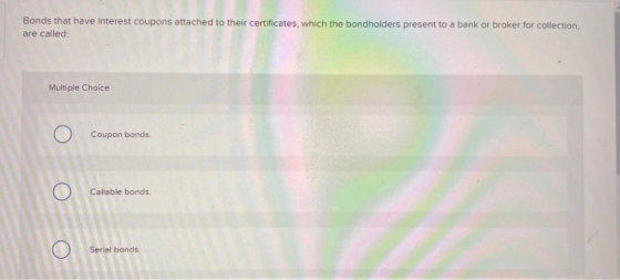 Bonds that have interest coupons attached to their certificates, which the bondholders present to a bank or broker for collec