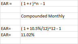 EAR = (1+r)^n - 1 Compounded Monthly EAR= EAR= (1 +10.5%/12)-12-1 11.02%