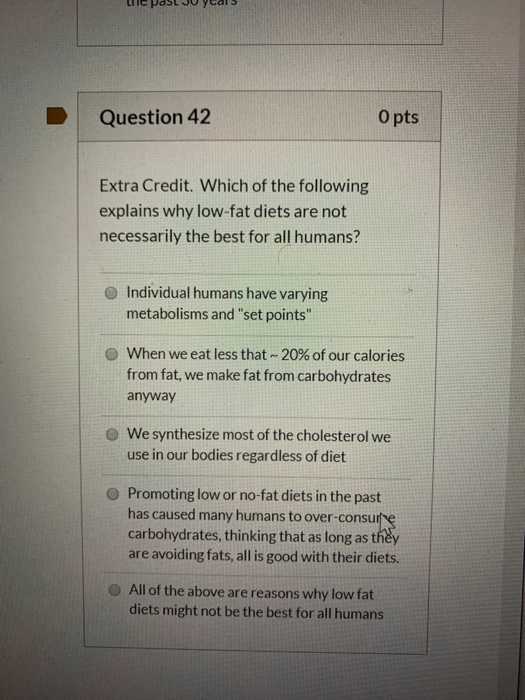 Le past years Question 42 O pts Extra Credit. Which of the following explains why low-fat diets are not necessarily the best