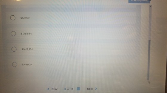 CHECK my work $100,100. $1,458,150. оооо $1,408,750. $149500. < Prev 3 of 14 Next